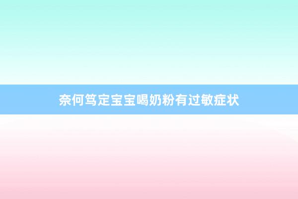 奈何笃定宝宝喝奶粉有过敏症状