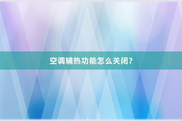 空调辅热功能怎么关闭？
