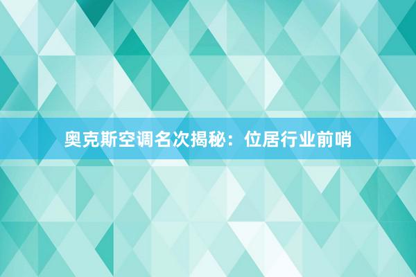 奥克斯空调名次揭秘：位居行业前哨