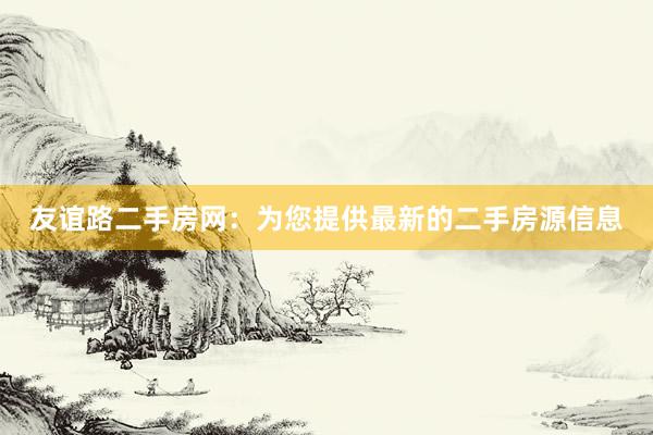 友谊路二手房网：为您提供最新的二手房源信息