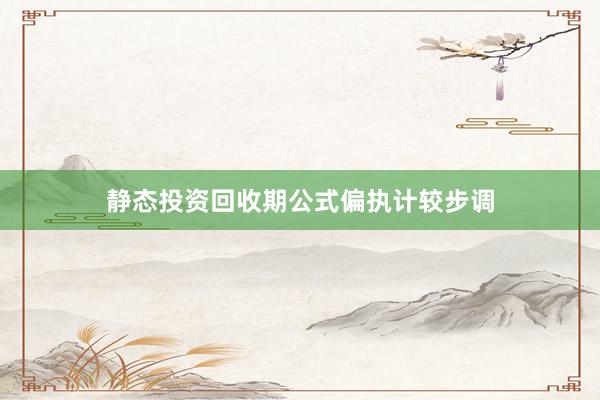 静态投资回收期公式偏执计较步调