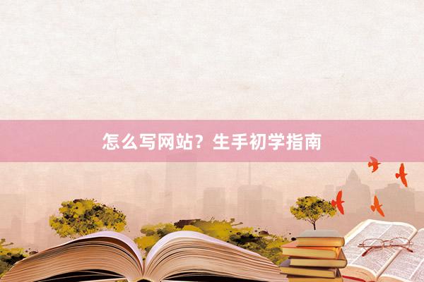 怎么写网站？生手初学指南