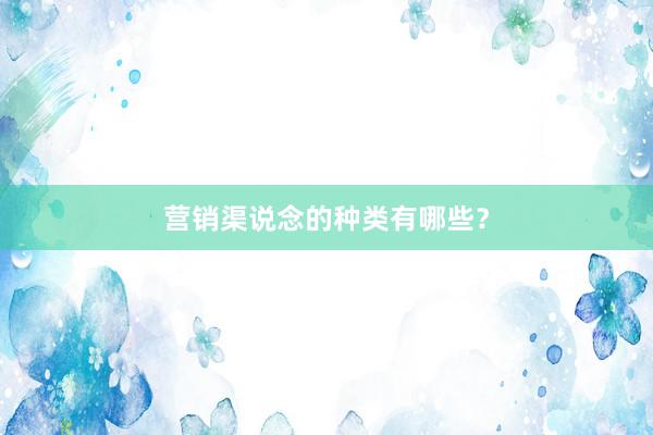 营销渠说念的种类有哪些？