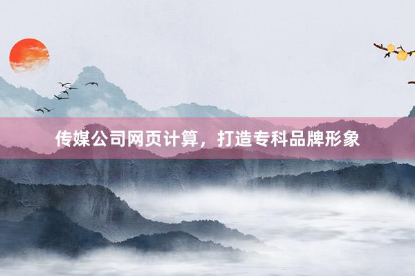 传媒公司网页计算，打造专科品牌形象
