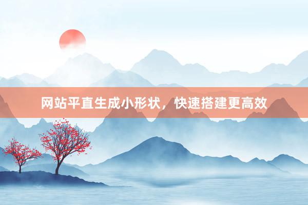 网站平直生成小形状，快速搭建更高效