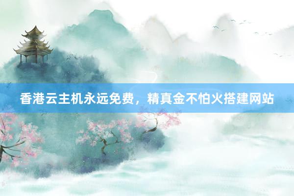 香港云主机永远免费，精真金不怕火搭建网站